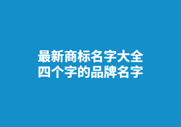 最新商标名字大全,四个字的品牌名字